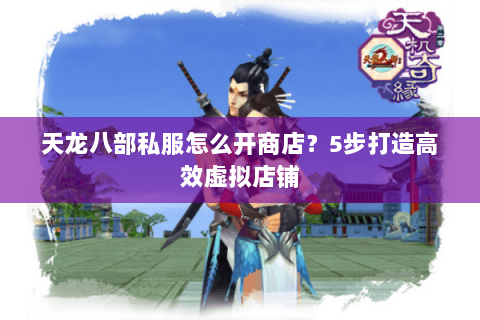 天龙八部私服怎么开商店?5步打造高效虚拟店铺 天龙八部私服怎么开商店?5步打造高效虚拟店铺