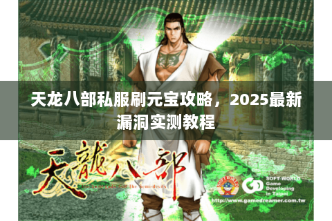 天龙八部私服刷元宝攻略,2025最新漏洞实测教程 天龙八部私服刷元宝攻略,2025最新漏洞实测教程