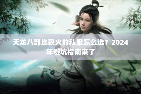 天龙八部比较火的私服怎么选?2024年避坑指南来了 天龙八部比较火的私服怎么选?2024年避坑指南来了