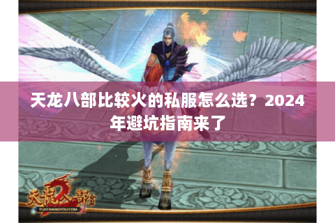 天龙八部比较火的私服怎么选?2024年避坑指南来了 天龙八部比较火的私服怎么选?2024年避坑指南来了