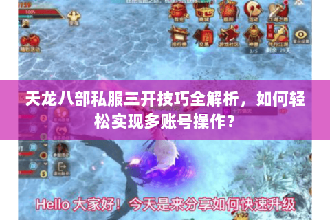 天龙八部私服三开技巧全解析,如何轻松实现多账号操作? 天龙八部私服三开技巧全解析,如何轻松实现多账号操作?
