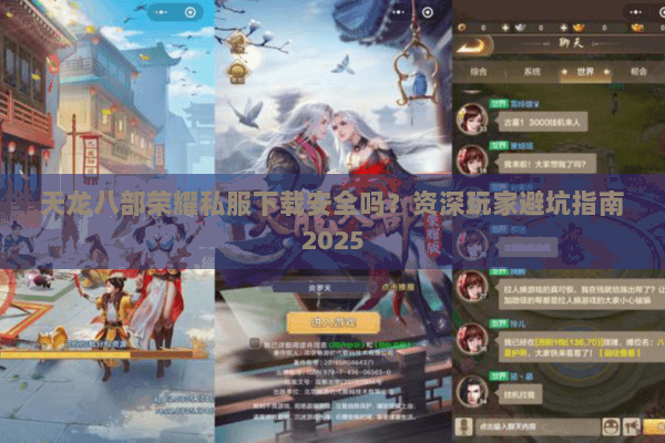 天龙八部荣耀私服下载安全吗?资深玩家避坑指南2025 天龙八部荣耀私服下载安全吗?资深玩家避坑指南2025