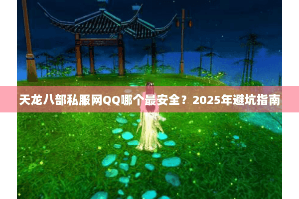 天龙八部私服网QQ哪个最安全?2025年避坑指南 天龙八部私服网QQ哪个最安全?2025年避坑指南