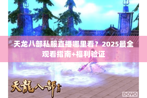 天龙八部私服直播哪里看?2025最全观看指南+福利验证 天龙八部私服直播哪里看?2025最全观看指南+福利验证