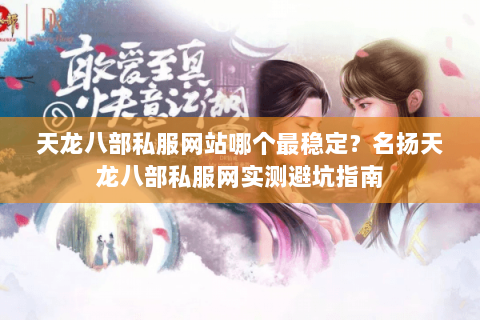 天龙八部私服网站哪个最稳定?名扬天龙八部私服网实测避坑指南 天龙八部私服网站哪个最稳定?名扬天龙八部私服网实测避坑指南