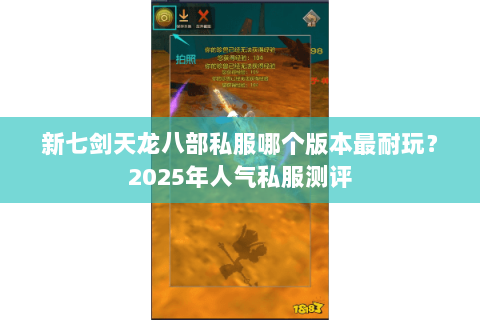 新七剑天龙八部私服哪个版本最耐玩?2025年人气私服测评 新七剑天龙八部私服哪个版本最耐玩?2025年人气私服测评