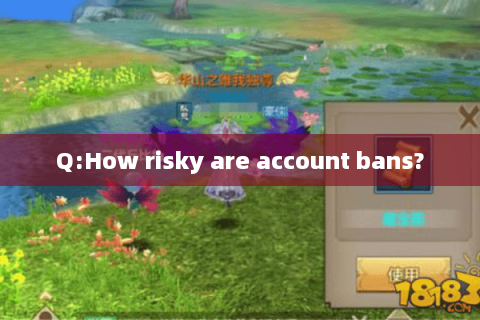 Q:How risky are account bans? Q:How risky are account bans?
