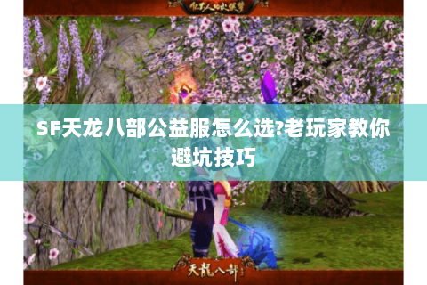 SF天龙八部公益服怎么选?老玩家教你避坑技巧 SF天龙八部公益服怎么选?老玩家教你避坑技巧