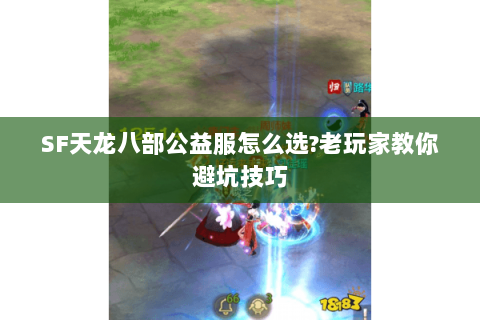 SF天龙八部公益服怎么选?老玩家教你避坑技巧 SF天龙八部公益服怎么选?老玩家教你避坑技巧