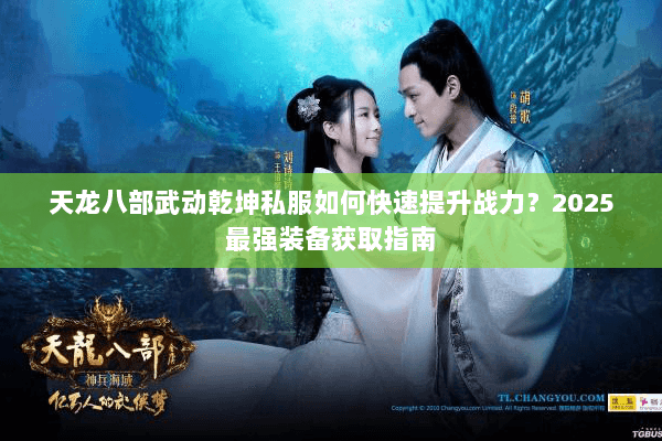 天龙八部武动乾坤私服如何快速提升战力？2025最强装备获取指南