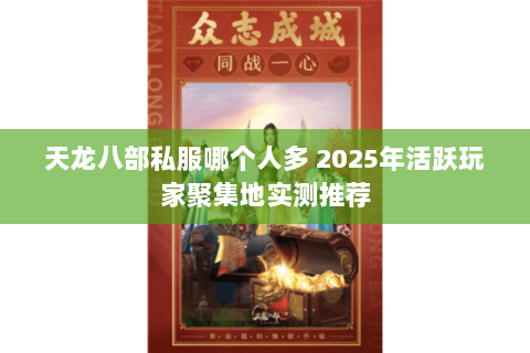 天龙八部私服哪个人多 2025年活跃玩家聚集地实测推荐 天龙八部私服哪个人多 2025年活跃玩家聚集地实测推荐