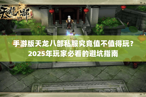 手游版天龙八部私服究竟值不值得玩?2025年玩家必看的避坑指南 手游版天龙八部私服究竟值不值得玩?2025年玩家必看的避坑指南