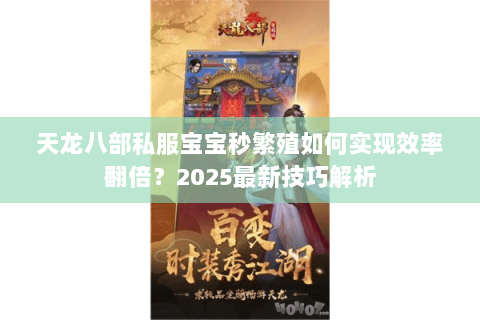 天龙八部私服宝宝秒繁殖如何实现效率翻倍?2025最新技巧解析 天龙八部私服宝宝秒繁殖如何实现效率翻倍?2025最新技巧解析