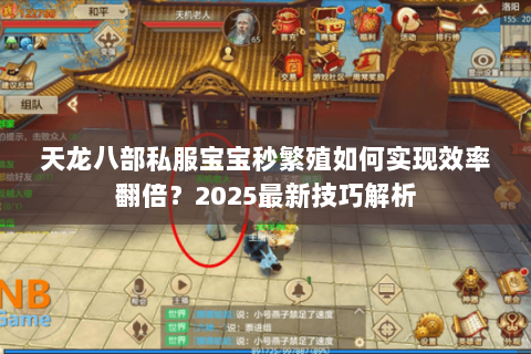 天龙八部私服宝宝秒繁殖如何实现效率翻倍?2025最新技巧解析 天龙八部私服宝宝秒繁殖如何实现效率翻倍?2025最新技巧解析