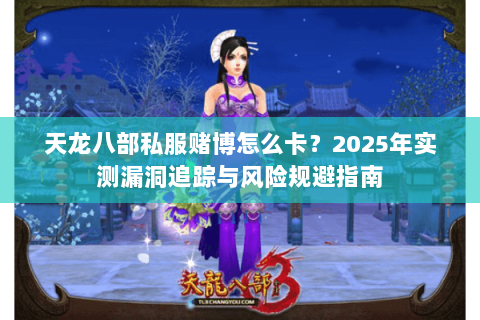 天龙八部私服赌博怎么卡?2025年实测漏洞追踪与风险规避指南 天龙八部私服赌博怎么卡?2025年实测漏洞追踪与风险规避指南