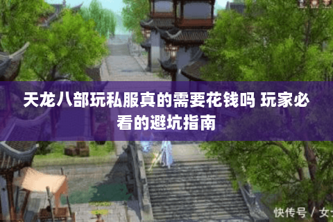 天龙八部玩私服真的需要花钱吗 玩家必看的避坑指南 天龙八部玩私服真的需要花钱吗 玩家必看的避坑指南