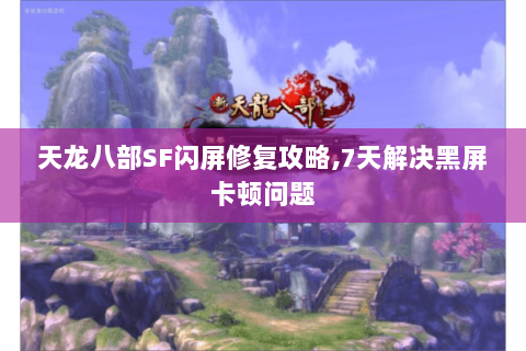 天龙八部SF闪屏修复攻略,7天解决黑屏卡顿问题 天龙八部SF闪屏修复攻略,7天解决黑屏卡顿问题