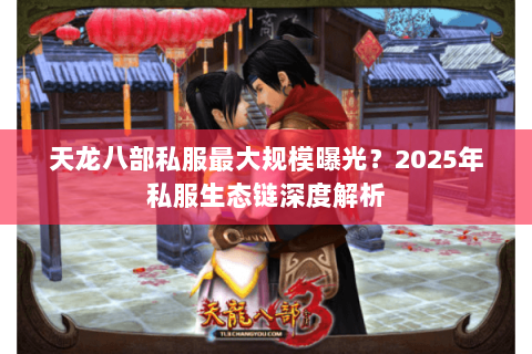 天龙八部私服最大规模曝光?2025年私服生态链深度解析 天龙八部私服最大规模曝光?2025年私服生态链深度解析