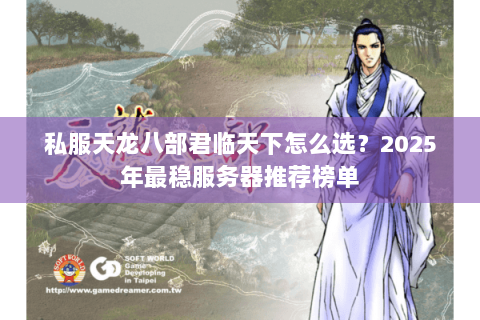 私服天龙八部君临天下怎么选?2025年最稳服务器推荐榜单 私服天龙八部君临天下怎么选?2025年最稳服务器推荐榜单