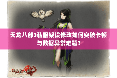天龙八部3私服架设修改如何突破卡顿与数据异常难题? 天龙八部3私服架设修改如何突破卡顿与数据异常难题?