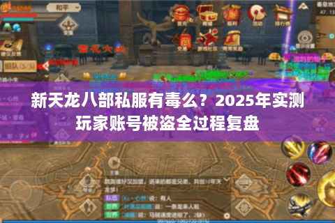 新天龙八部私服有毒么?2025年实测玩家账号被盗全过程复盘 新天龙八部私服有毒么?2025年实测玩家账号被盗全过程复盘