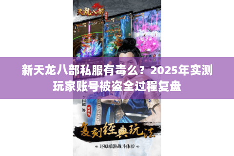 新天龙八部私服有毒么?2025年实测玩家账号被盗全过程复盘 新天龙八部私服有毒么?2025年实测玩家账号被盗全过程复盘