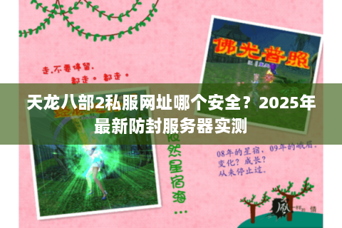 天龙八部2私服网址哪个安全？2025年最新防封服务器实测