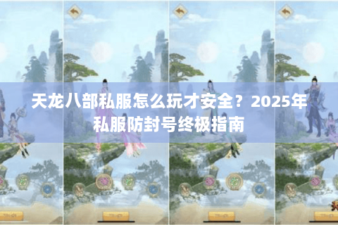 天龙八部私服怎么玩才安全？2025年私服防封号终极指南