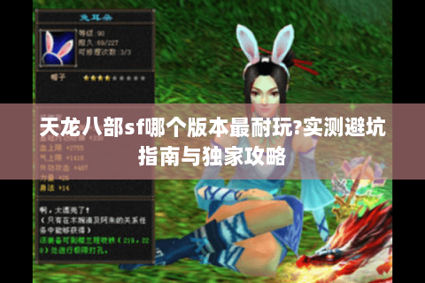 天龙八部sf哪个版本最耐玩?实测避坑指南与独家攻略 天龙八部sf哪个版本最耐玩?实测避坑指南与独家攻略