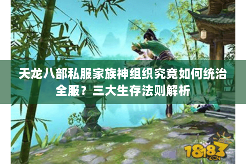 天龙八部私服家族神组织究竟如何统治全服?三大生存法则解析 天龙八部私服家族神组织究竟如何统治全服?三大生存法则解析