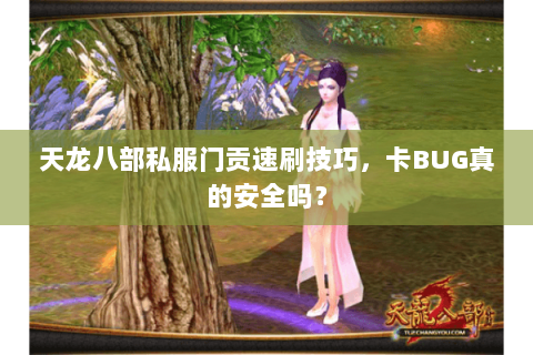 天龙八部私服门贡速刷技巧,卡BUG真的安全吗? 天龙八部私服门贡速刷技巧,卡BUG真的安全吗?