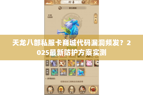 天龙八部私服卡商城代码漏洞频发?2025最新防护方案实测 天龙八部私服卡商城代码漏洞频发?2025最新防护方案实测