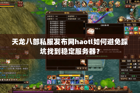 天龙八部私服发布网haotl如何避免踩坑找到稳定服务器? 天龙八部私服发布网haotl如何避免踩坑找到稳定服务器?
