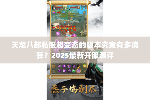 天龙八部私服超变态的版本究竟有多疯狂?2025最新开服测评 天龙八部私服超变态的版本究竟有多疯狂?2025最新开服测评