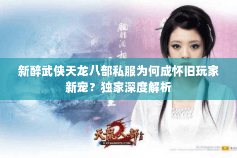 新醉武侠天龙八部私服为何成怀旧玩家新宠?独家深度解析 新醉武侠天龙八部私服为何成怀旧玩家新宠?独家深度解析