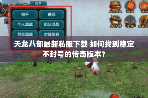 天龙八部最新私服下载 如何找到稳定不封号的传奇版本? 天龙八部最新私服下载 如何找到稳定不封号的传奇版本?