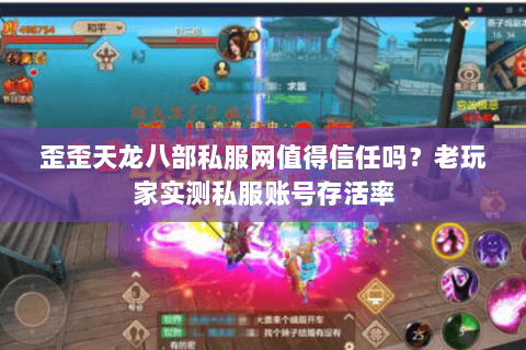 歪歪天龙八部私服网值得信任吗?老玩家实测私服账号存活率 歪歪天龙八部私服网值得信任吗?老玩家实测私服账号存活率