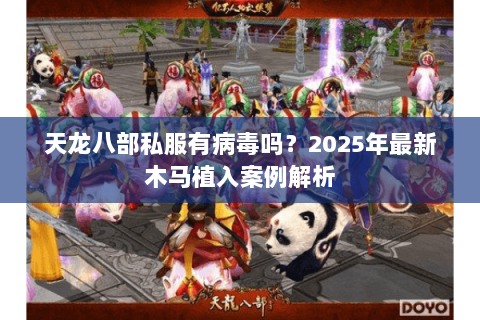 天龙八部私服有病毒吗？2025年最新木马植入案例解析