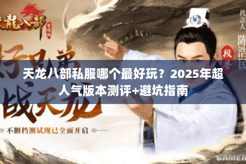 天龙八部私服哪个最好玩?2025年超人气版本测评+避坑指南 天龙八部私服哪个最好玩?2025年超人气版本测评+避坑指南