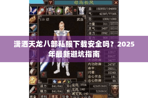 潇洒天龙八部私服下载安全吗?2025年最新避坑指南 潇洒天龙八部私服下载安全吗?2025年最新避坑指南