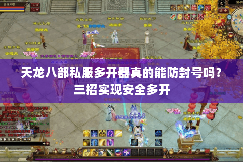 天龙八部私服多开器真的能防封号吗?三招实现安全多开 天龙八部私服多开器真的能防封号吗?三招实现安全多开