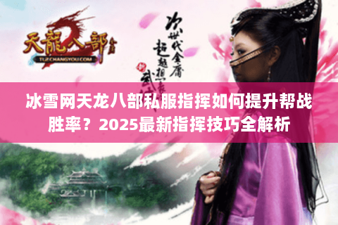 冰雪网天龙八部私服指挥如何提升帮战胜率?2025最新指挥技巧全解析 冰雪网天龙八部私服指挥如何提升帮战胜率?2025最新指挥技巧全解析