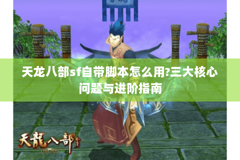 天龙八部sf自带脚本怎么用?三大核心问题与进阶指南 天龙八部sf自带脚本怎么用?三大核心问题与进阶指南