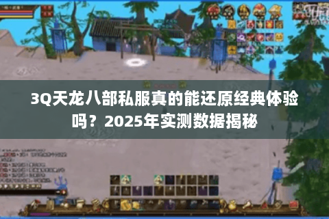 3Q天龙八部私服真的能还原经典体验吗?2025年实测数据揭秘 3Q天龙八部私服真的能还原经典体验吗?2025年实测数据揭秘