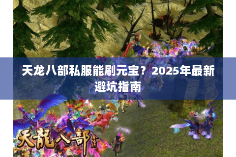 天龙八部私服能刷元宝?2025年最新避坑指南 天龙八部私服能刷元宝?2025年最新避坑指南