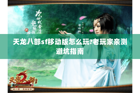 天龙八部sf移动版怎么玩?老玩家亲测避坑指南 天龙八部sf移动版怎么玩?老玩家亲测避坑指南