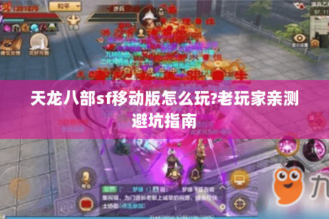 天龙八部sf移动版怎么玩?老玩家亲测避坑指南 天龙八部sf移动版怎么玩?老玩家亲测避坑指南