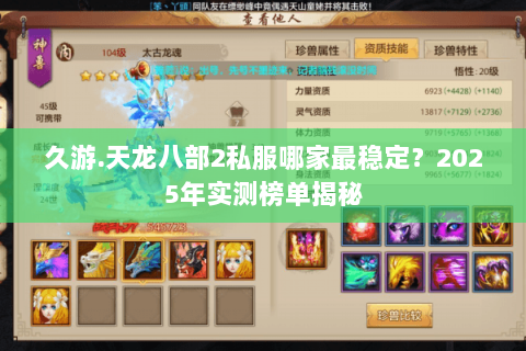 久游.天龙八部2私服哪家最稳定？2025年实测榜单揭秘