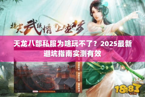 天龙八部私服为啥玩不了?2025最新避坑指南实测有效 天龙八部私服为啥玩不了?2025最新避坑指南实测有效