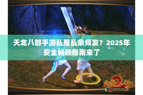 天龙八部手游私服乱象频发?2025年安全畅玩指南来了 天龙八部手游私服乱象频发?2025年安全畅玩指南来了